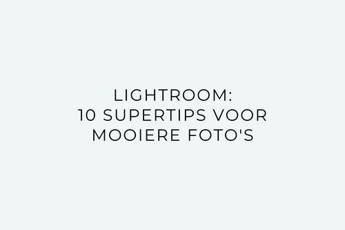 Lightroom: 10 supertips voor mooiere foto’s